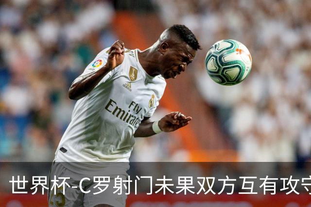 世界杯-C罗射门未果双方互有攻守 半场葡萄牙0-0哥伦比亚