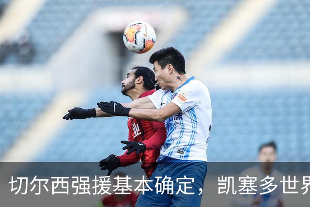 切尔西强援基本确定，凯塞多世界杯高光表现，蓝军积极备战新赛季