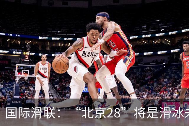 国际滑联：“北京28”将是滑冰未来发展的催化剂