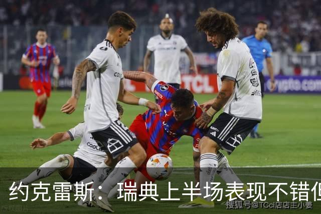 约克雷斯：瑞典上半场表现不错但缺少运气，我被肘击但没有判罚
