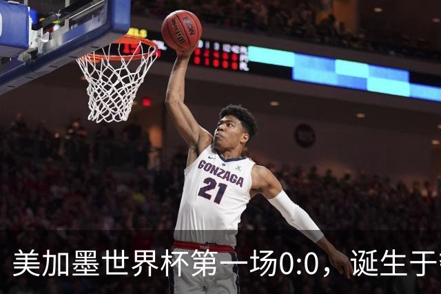 美加墨世界杯第一场0:0，诞生于夺冠大热与世界杯新军之间