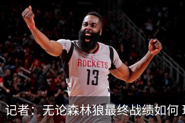 记者：无论森林狼最终战绩如何 球队的观赏性必定拉满