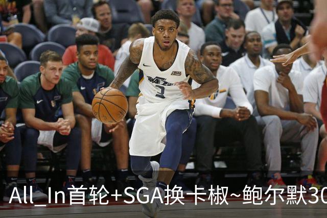 All In首轮+SGA换卡椒~鲍尔默30亿美元豪赌没摸到总决赛地板