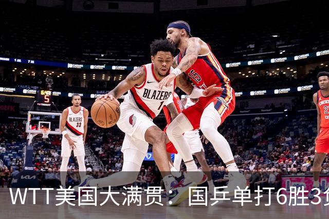 WTT美国大满贯：国乒单打6胜3负！王曼昱3-0开门红，晋级迎战日本削球手